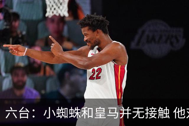六台：小蜘蛛和皇马并无接触 他对马竞炮轰感到非常失望和生气