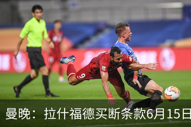 曼晚：拉什福德买断条款6月15日到期，巴萨尚未与曼联就此沟通