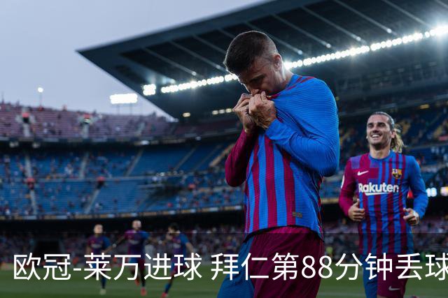 欧冠-莱万进球 拜仁第88分钟丢球1-1平爆冷出局