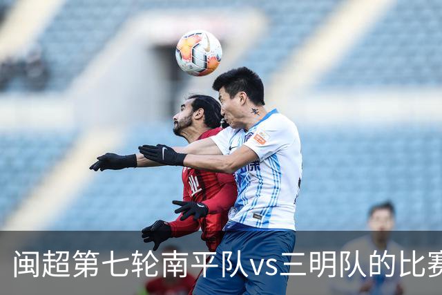 闽超第七轮南平队vs三明队的比赛因天气原因延期至6月14日举行