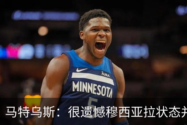 马特乌斯：很遗憾穆西亚拉状态并不好，我认为他不太能立马调回来